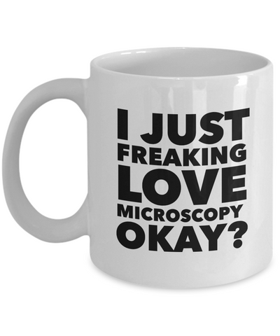 Microscopy Gifts I Just Freaking Love Microscopy Okay Funny Mug Ceramic Coffee Cup-Cute But Rude