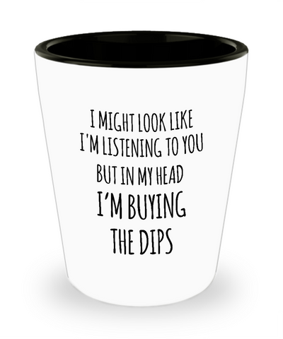 I Might Look Like I'm Listening To You But In My Head I'm Buying The Dips Ceramic Shot Glass Funny Gift