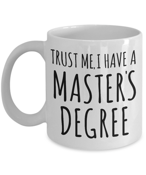 Trust Me I Have a Masters Degree Mug Graduate School Masters Degree MBA Graduation Coffee Cup