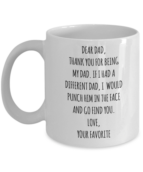 Dear Dad, Thank You For Being My Dad. If I Had A Different Dad, I Would Punch Him In The Face And Go Find You. Love, Your Favorite Mug Coffee Cup Funny Gift