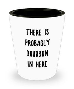 Probably Bourbon Gifts There is Probably Bourbon in Here Ceramic Shot Glass