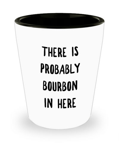 Probably Bourbon Gifts There is Probably Bourbon in Here Ceramic Shot Glass