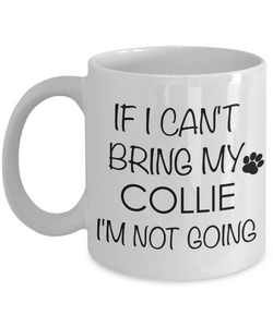 Collie Dog Gifts If I Can't Bring My Collie I'm Not Going Mug Ceramic Coffee Cup-Cute But Rude
