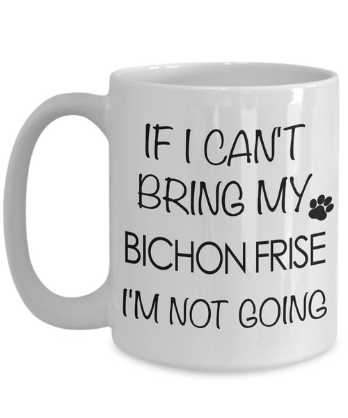 If I Can't Bring My Bichon Frise I'm Not Going Mug-Cute But Rude