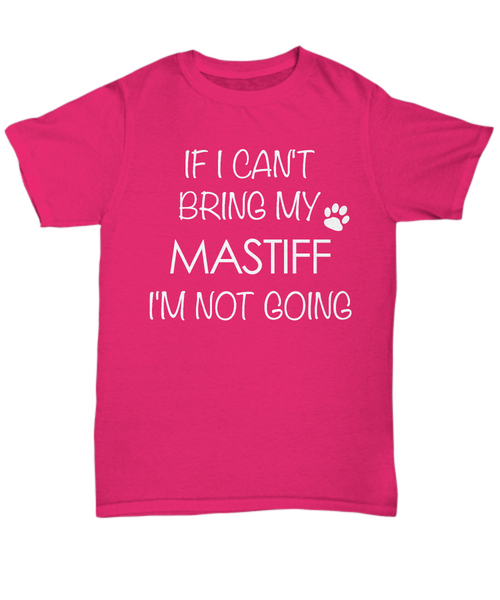 Mastiff Dog Shirts - If I Can't Bring My Mastiff I'm Not Going Unisex T-Shirt Mastiffs Gifts-HollyWood & Twine