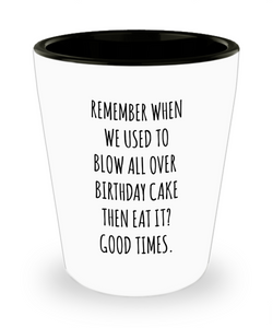 Remember When We Used to Blow All Over Birthday Cake Then Eat It? Good Times. Ceramic Shot Glass Funny Gift