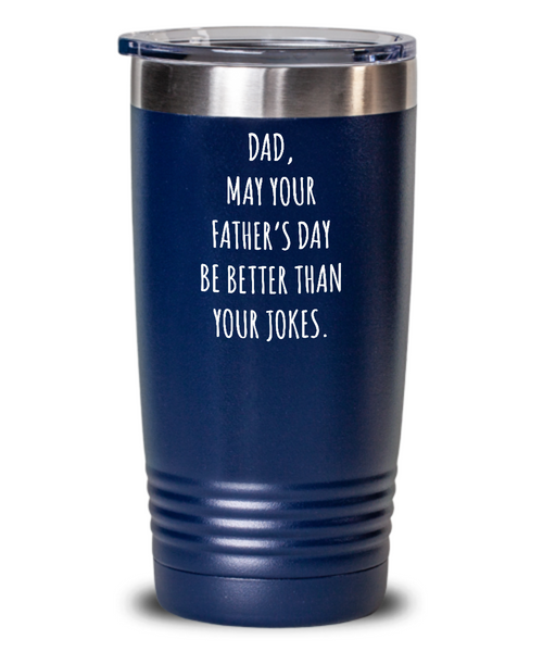 Dad May Your Father's Day Be Better Than Your Dad Jokes Insulated Drink Tumbler Travel Cup Funny Gift