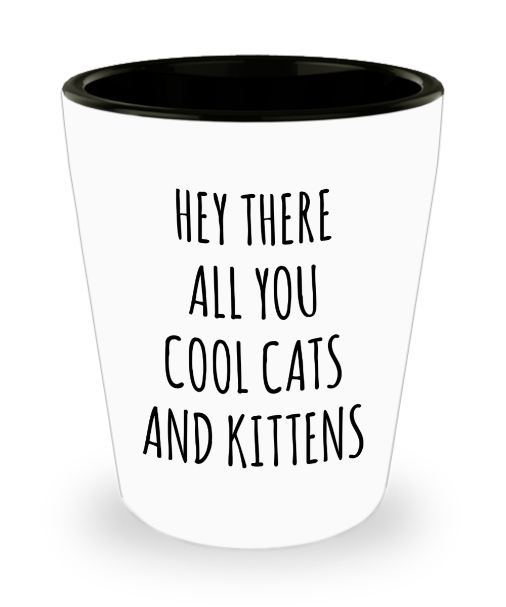 Hey There All You Cool Cats and Kittens Shot Glass Funny Tiger Gag Gift for Her Gifts for Him
