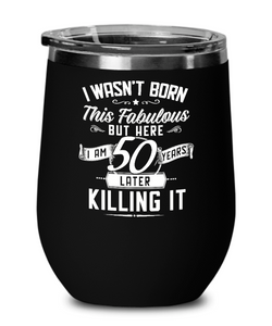 I Wasn't Born This Fabulous But Here I Am 50 Years Later Killing It Insulated Wine Tumbler 12oz Travel Cup Funny Gift