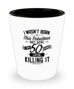 I Wasn't Born This Fabulous But Here I Am 50 Years Later Killing It Ceramic Shot Glass Funny Gift