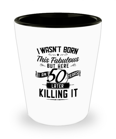 I Wasn't Born This Fabulous But Here I Am 50 Years Later Killing It Ceramic Shot Glass Funny Gift
