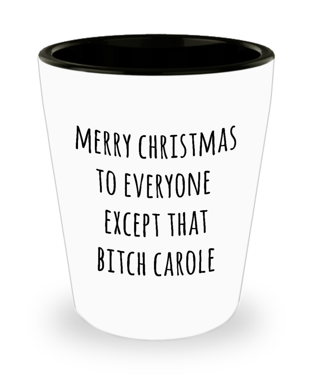Merry Christmas to Everyone Except That Bitch Carole Shot Glass