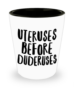 Uteruses Before Duderuses Ceramic Shot Glass
