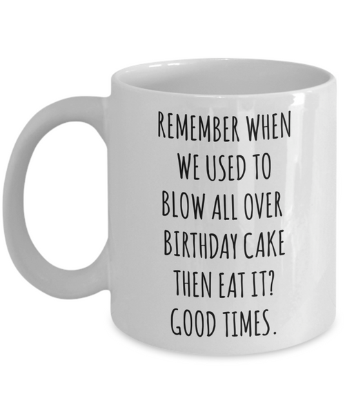 Remember When We Used to Blow All Over Birthday Cake Then Eat It? Good Times. Mug Coffee Cup Funny Gift