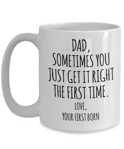 Dad Sometimes You Just Get it Right the First Time. Love, Your First Born Mug Coffee Cup Funny Gift