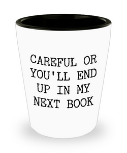 Funny Book Author Gift for Men Women Careful or You'll End Up in My Next Book Shot Glass