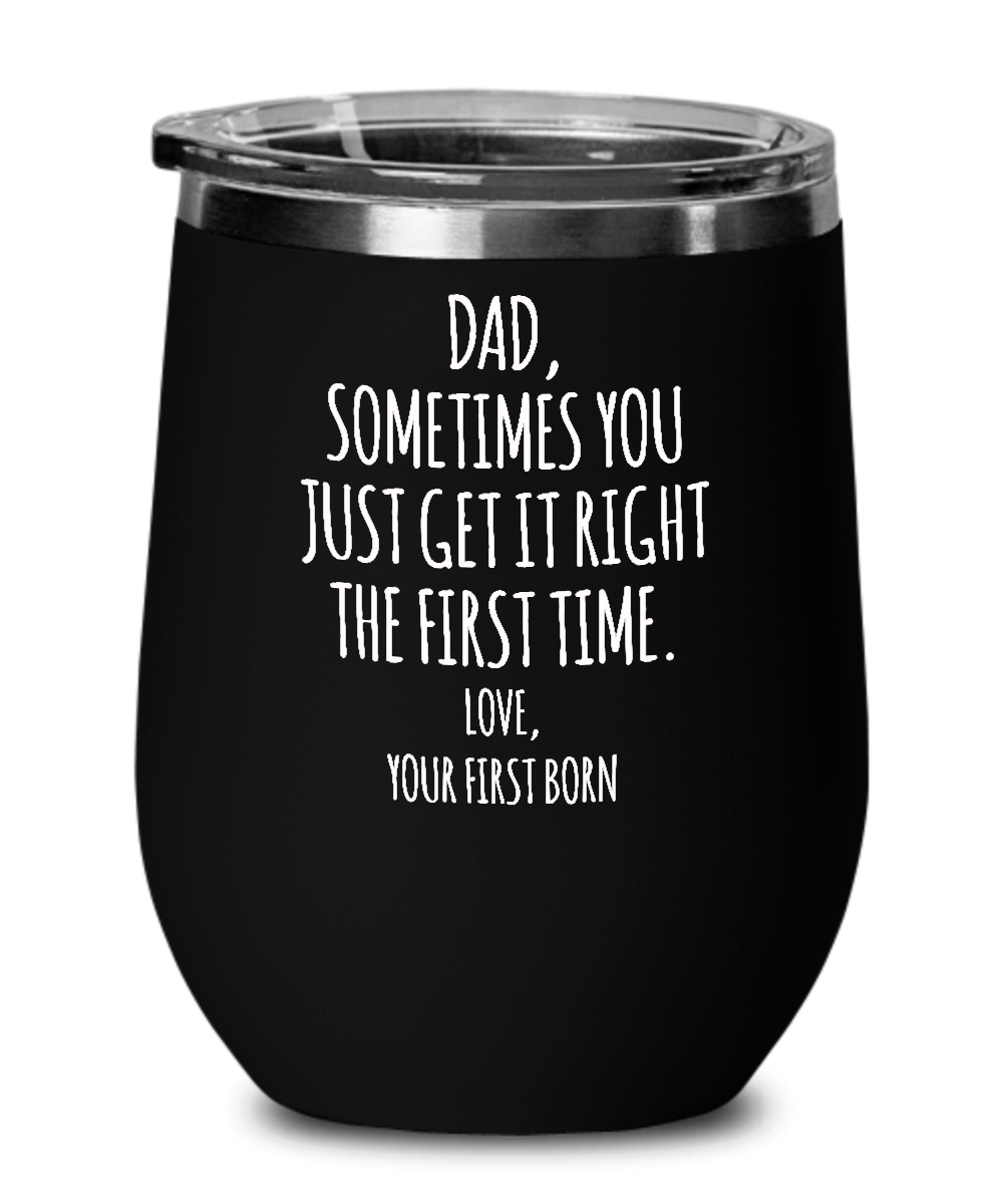 Dad Sometimes You Just Get it Right the First Time. Love, Your First Born Metal Insulated Wine Tumbler 12oz Travel Cup Funny Gift
