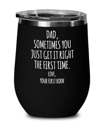 Dad Sometimes You Just Get it Right the First Time. Love, Your First Born Metal Insulated Wine Tumbler 12oz Travel Cup Funny Gift
