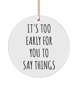 Sarcastic Christmas Ornaments It's To Early For You To Say Things Ceramic Christmas Tree Ornament