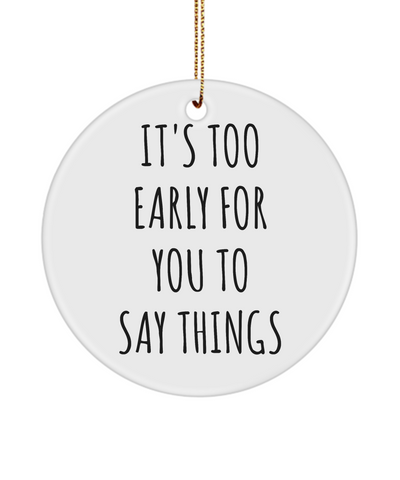 Sarcastic Christmas Ornaments It's To Early For You To Say Things Ceramic Christmas Tree Ornament