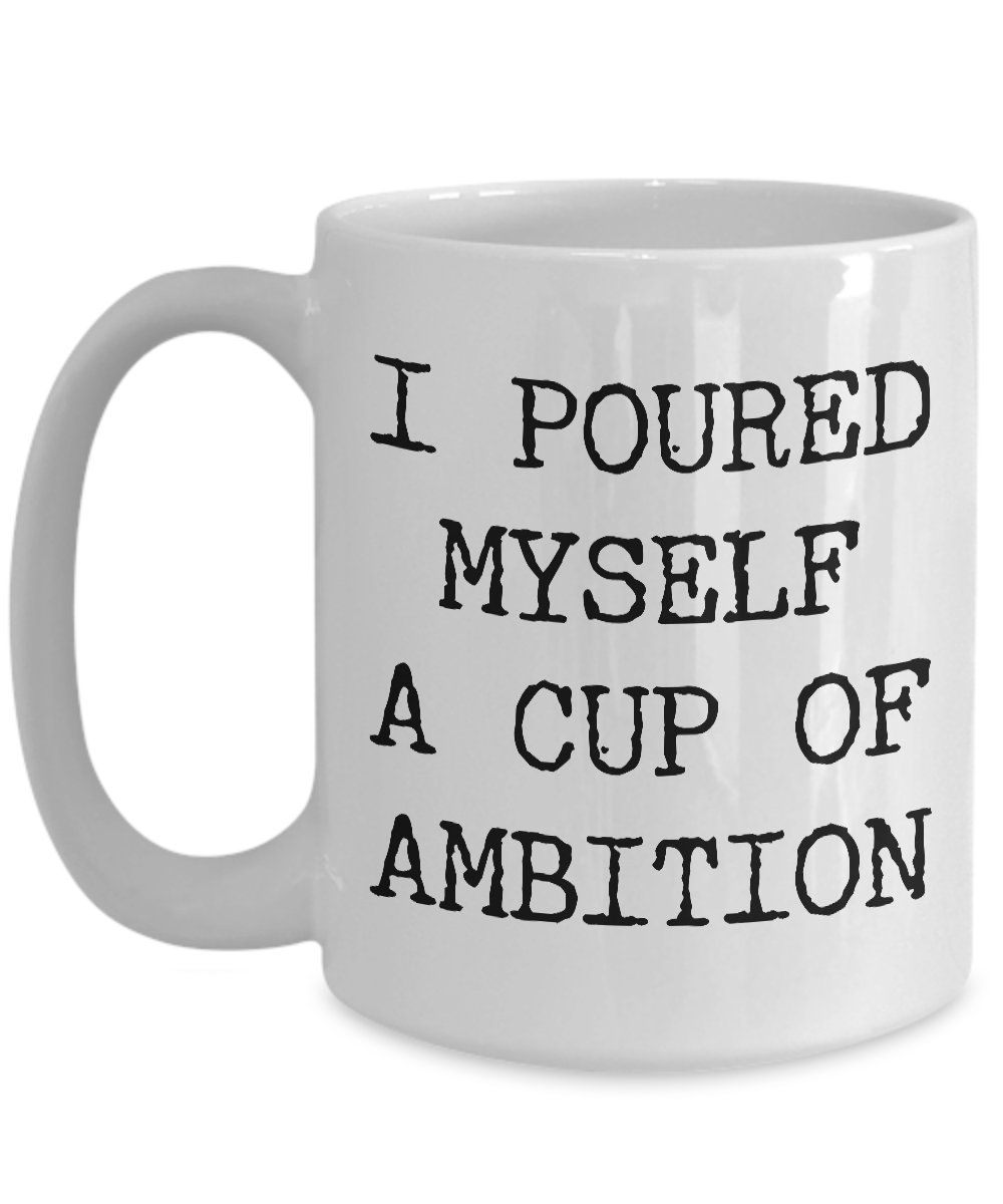 I Poured Myself a Cup of Ambition Mug Ceramic Coffee Cup – Cute But Rude