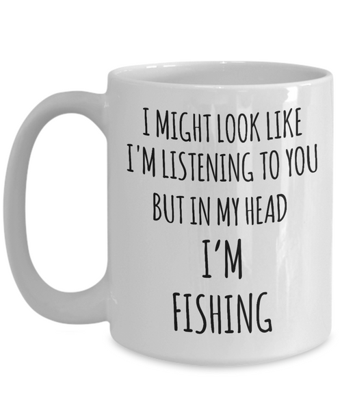Funny Fishing Mug I Might Look Like I'm Listening But In My Head I'm Fishing Coffee Cup