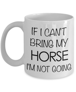 Funny Horse Coffee Mug - Horse Gifts for Horse Lovers - If I Can't Bring My Horse, I'm Not Going-Cute But Rude