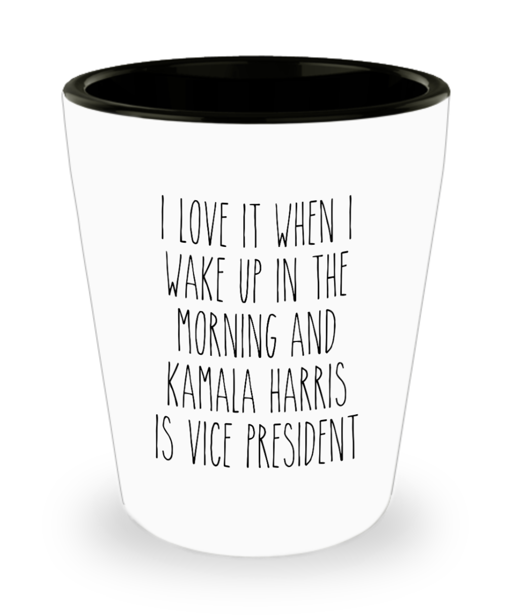 I Love it When I Wake Up in the Morning and Kamala Harris is President Democrat Shot Glass