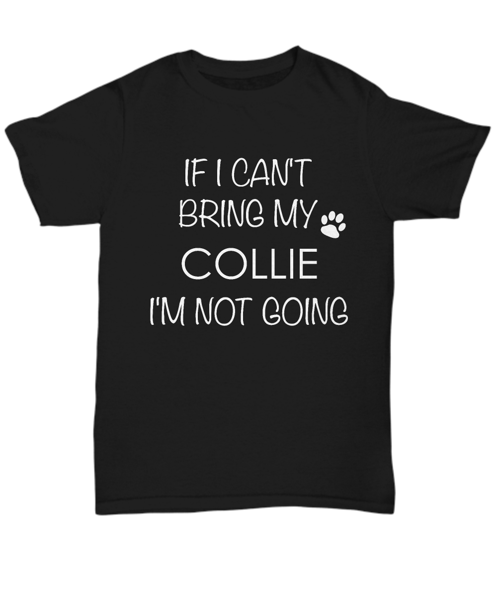Collie Dog Shirts - If I Can't Bring My Collie I'm Not Going Unisex Collies T-Shirt Collie Gifts-HollyWood & Twine