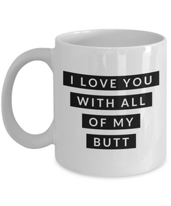 I Love You With All of My Butt Mug Funny Coffee Cup Valentines Day Gift Boyfriend Gift Idea Husband Gifts-Cute But Rude