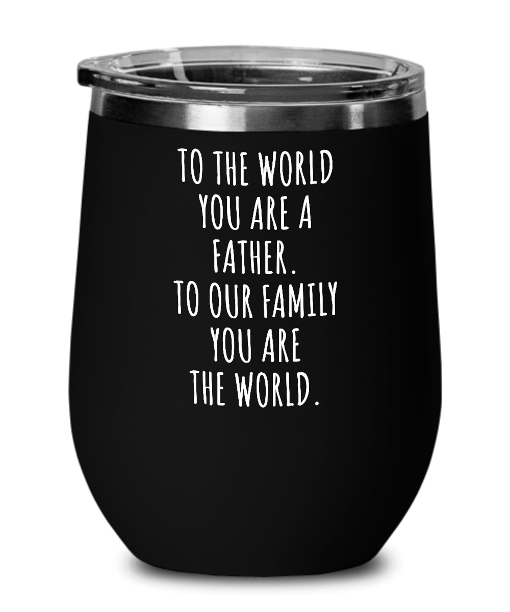To The World You Are A Father. To Our Family You Are The World. Fathers Day Gift From Wife, Daughter, Son To Our Family You Are The World Insulated Wine Tumbler 12oz Travel Cup Funny Gift