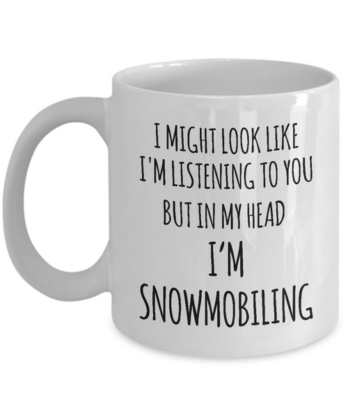 I Might Look Like I'M Listening To You But In My Head I'M Snomobiling Mug Coffee Cup Funny Gift