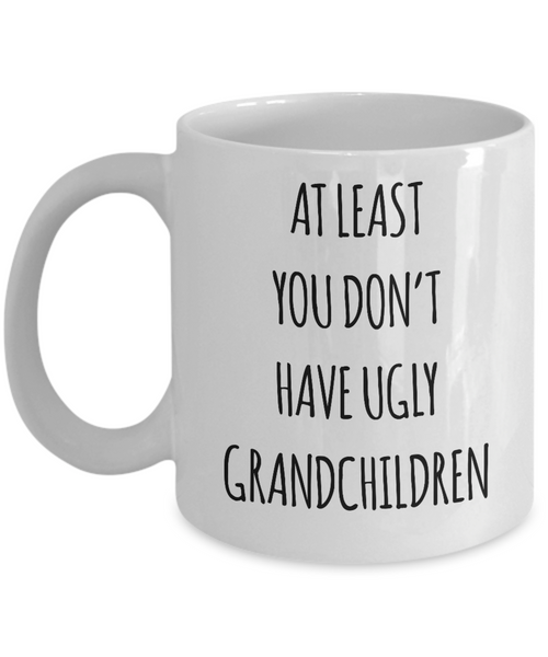To Grandma At Least You Don't Have Ugly Grandchildren Mug Coffee Cup Funny Gift