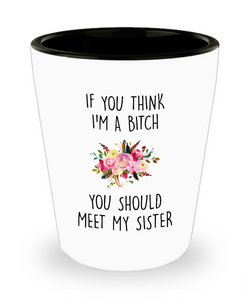If You Think I'm A Bitch You Should Meet My Sister Ceramic Shot Glass Funny Gift