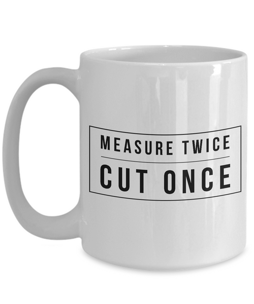 Woodworking Gifts - Measure Twice Cut Once Coffee Mug - Woodworker Mug - Carpenter Mug-Cute But Rude