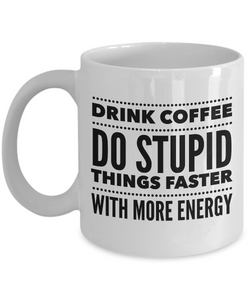 Sarcastic Coffee Mugs Funny Coffee Mugs - Drink Coffee Do Stupid Things Faster With More Energy-Cute But Rude