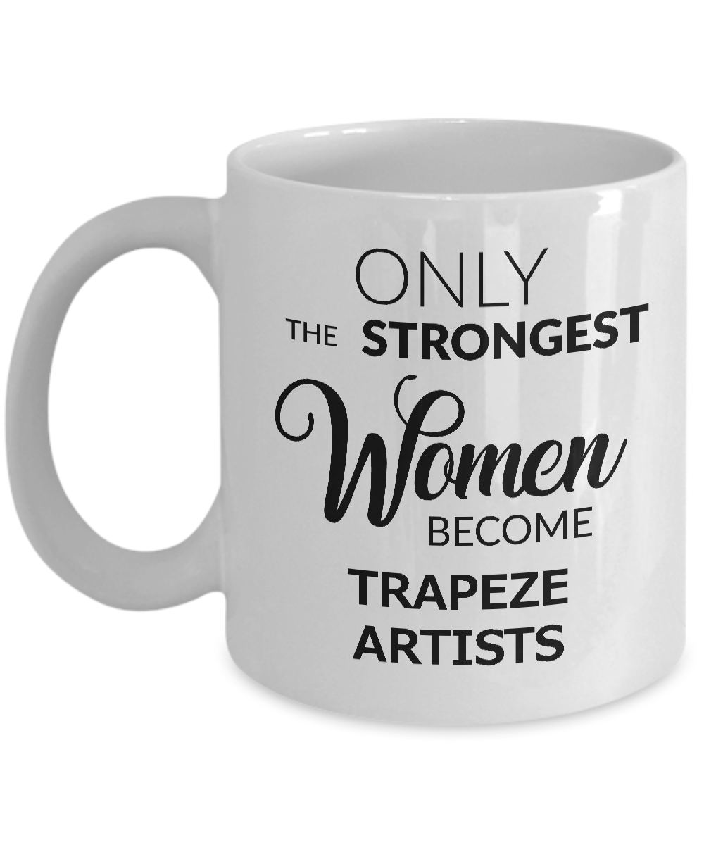 Trapeze Artist Mug - Only the Strongest Women Become Trapeze Artists Coffee Mug Ceramic Tea Cup-Cute But Rude