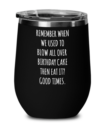 Remember When We Used to Blow All Over Birthday Cake Then Eat It? Good Times. Insulated Wine Tumbler 12oz Travel Cup Funny Gift