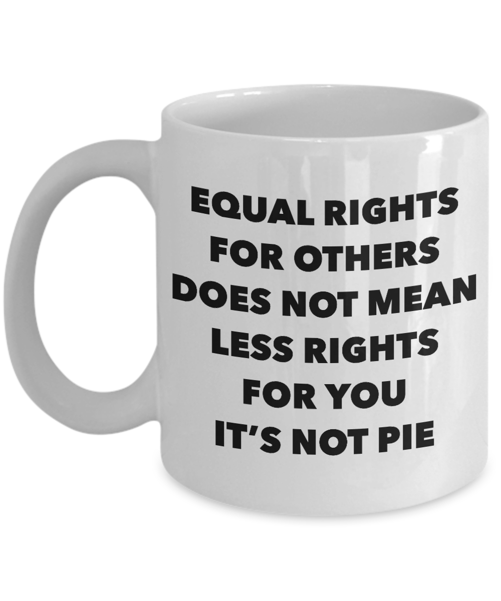 Equality Gift Mug Equal Rights for Others Doesn't Mean Less Rights for You It's Not Pie Funny Coffee Cup-Cute But Rude