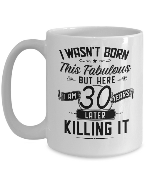 I Wasn't Born This Fabulous But Here I Am 30 Years Later Killing It Mug Coffee Cup Funny Gift