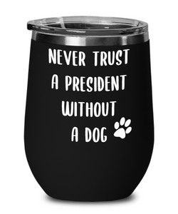 Political Gag Gift Wine Tumbler Never Trust a President Without a Dog Mug Funny Insulated Travel Cup BPA Free