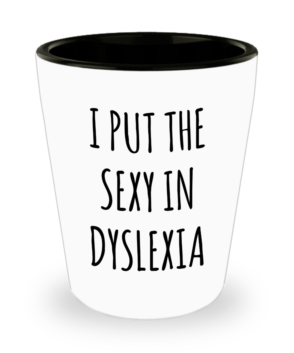 Dyslexic Dyslexia Gift I Put the Sexy in Dyslexia Ceramic Shot Glass