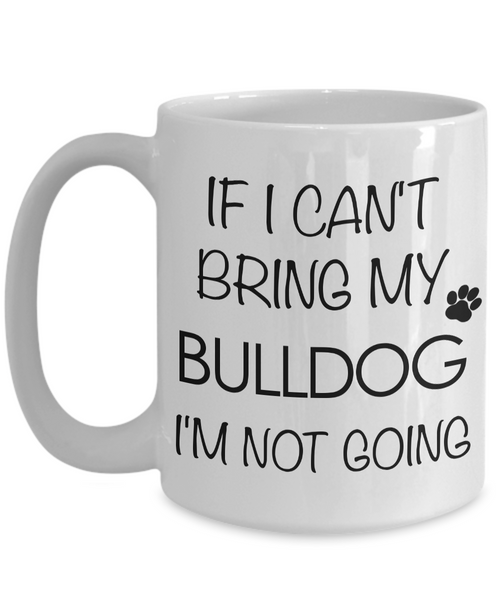 English Bulldog Coffee Mug - Bulldog Gifts - If I Can't Bring My Bulldog I'm Not Going-Cute But Rude