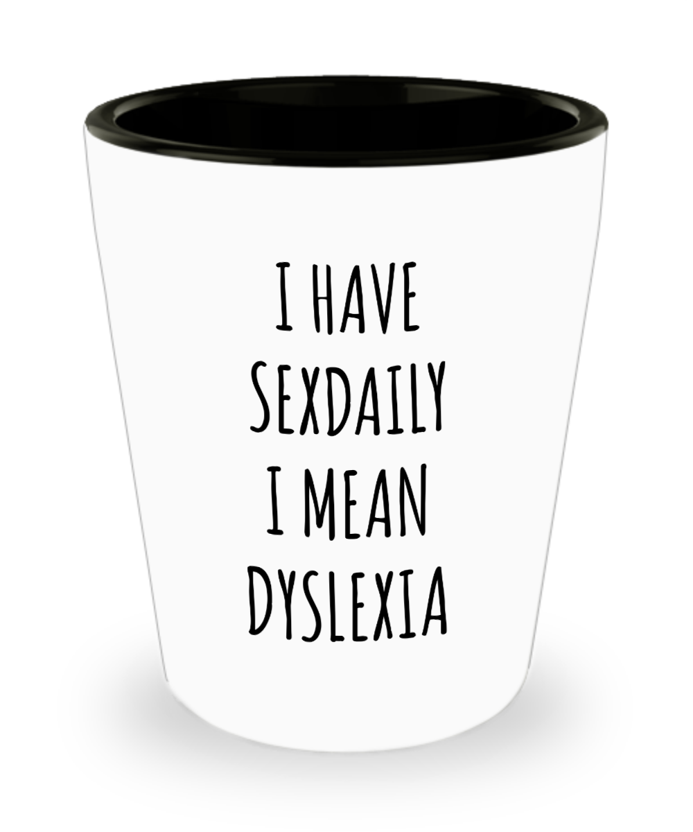 Dyslexic Gift I Have Sexdaily I Mean Dyslexia Ceramic Shot Glass