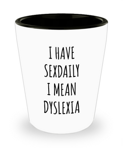 Dyslexic Gift I Have Sexdaily I Mean Dyslexia Ceramic Shot Glass