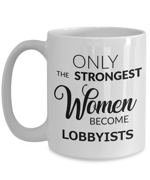 Lobbyists Coffee Mug - Only The Strongest Women Become Lobbyists Ceramic Coffee Cup-Cute But Rude