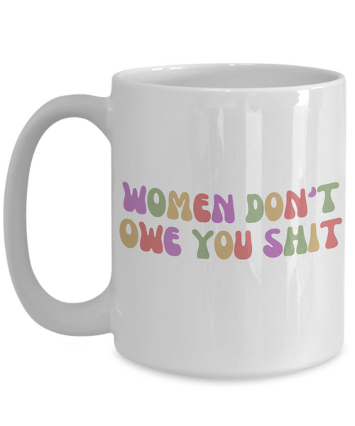 Feminist Mug, Womens Rights Mug, Radical Feminist, Women Don't Owe You Shit Coffee Cup