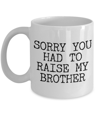 Mugs for Mom - Mom Gifts from Daughter - Mom Gifts from Son - Sorry You Had to Raise My Brother Coffee Mug - Funny Mugs-Cute But Rude