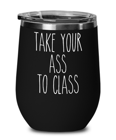 Going to College Student Gift for Student Take Your Ass to Class Wine Tumbler Funny Back to College Insulated Metal Travel Cup