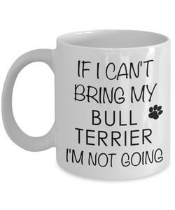 Bull Terrier Gifts - If I Can't Bring My Bull Terrier I'm Not Going Coffee Mug-Cute But Rude